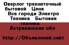 Оверлог трехниточный, бытовой › Цена ­ 2 800 - Все города Электро-Техника » Бытовая техника   . Астраханская обл.